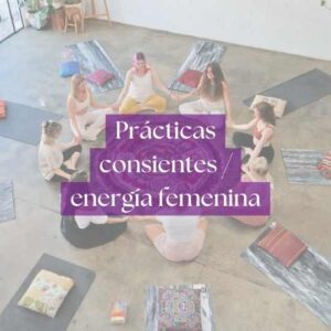 Prácticas Conscientes/ Energía Femenina